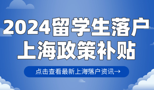 高达50万！2024留学生落户上海政策补贴，附落户上海要求！