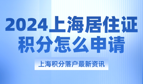 2024上海居住证积分怎么申请？续签流程包括哪些？