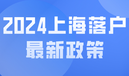 2024上海落户最新政策：超全落户上海60种方式！