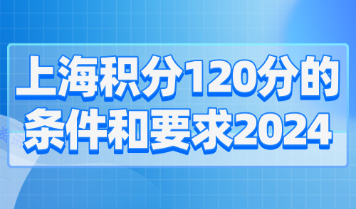 上海积分120分的条件和要求2024！附积分注意事项！