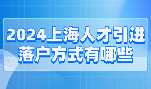 2024上海人才引进落户方式有哪些？附常见失败原因！