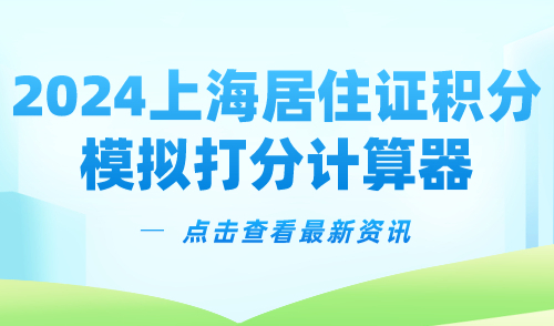 2024上海居住证积分模拟打分计算器，一键精准测分！