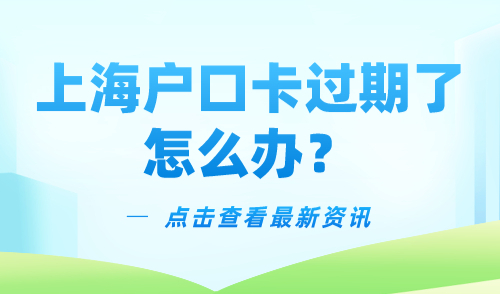 上海户口卡过期了怎么办？上海公共户口办理最新流程！