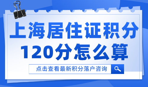 上海居住证积分120分怎么算？2024最新积分规则详解→