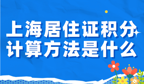 上海居住证积分计算方法是什么？2024积分细则最新标准→