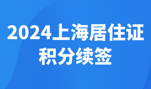 2024上海居住证积分续签，不注意这些问题损失巨大！