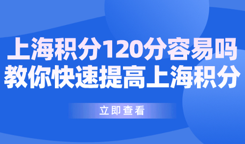 上海积分120分容易吗？不难！教你快速提高上海积分！