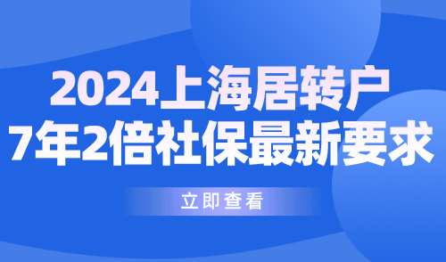 2024上海居转户7年2倍社保最新要求！与7年中级职称选哪个好？