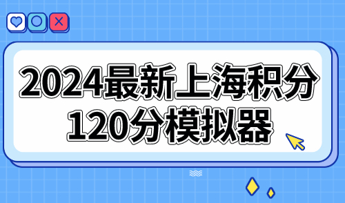 上海积分120分模拟器，2024最新上海居住证积分查询计算器！