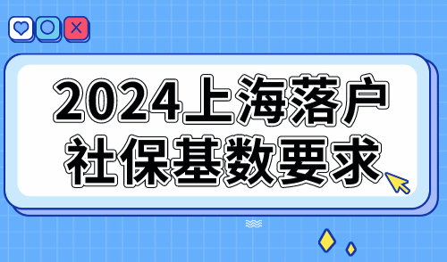 2024上海落户社保基数要求！不同的工资收入如何落户上海？