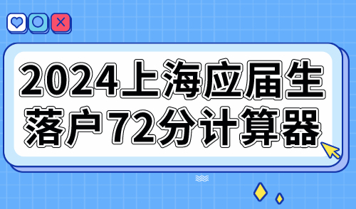 2024上海应届生落户72分计算器！符合条件直接落户上海！