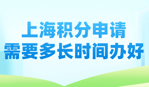 上海积分申请需要多长时间办好？最快15天拿通知单！