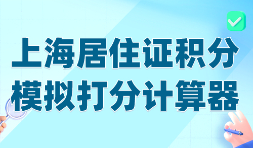 上海居住证积分模拟打分计算器，2024官方版快速查询积分！