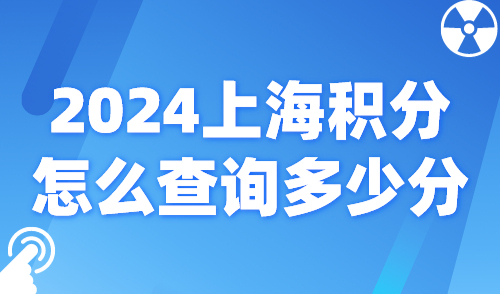 2024上海积分怎么查询多少分？上海120积分官方查询通道→