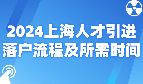 2024上海人才引进落户流程及所需时间！2个月快速拿上海户口！