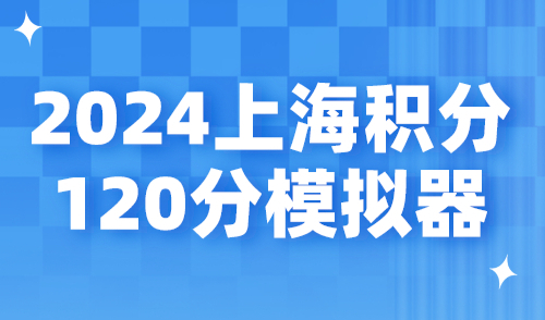 2024上海积分120分模拟器！在线精准查询上海积分分数！