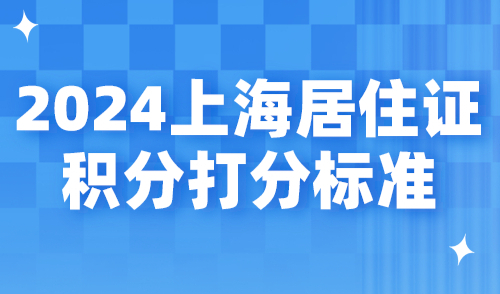 2024上海居住证积分打分标准！对照查看积分是否达标！