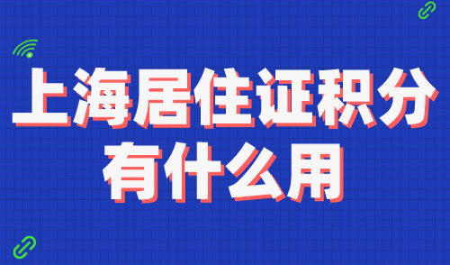 上海居住证积分有什么用？作用太多了！越早办理越好！