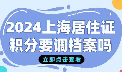 2024上海居住证积分要调档案吗？没有高中档案怎么办？