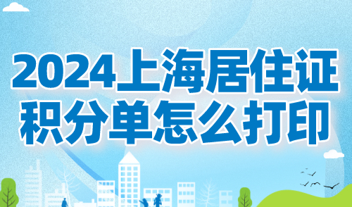 2024上海居住证积分单怎么打印？上海积分官方打印入口→