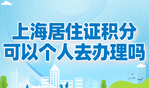 上海居住证积分可以个人去办理吗？2024上海居住证积分申请要求！