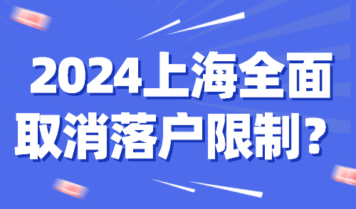 上海全面取消落户限制？2024上海落户新政策发布！