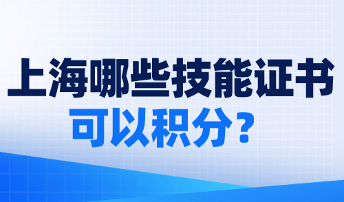 上海哪些技能证书可以积分？一证办积分，再也不用苦读学历了！