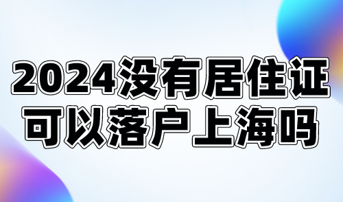 2024没有居住证可以落户上海吗？这几种方式没有要求！