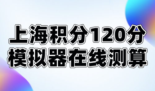 2024上海积分120分模拟器在线测算！附上海积分一览表！