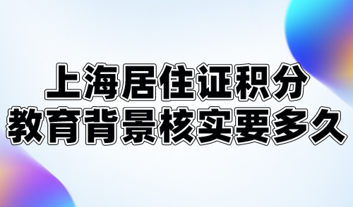 上海居住证积分教育背景核实要多久？附进度查询方式！