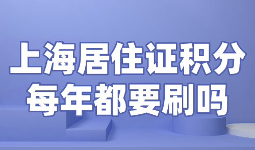 上海居住证积分每年都要刷吗？120积分续签一定要提前！