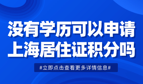 没有学历可以申请上海居住证积分吗？当然可以！方法都在这！