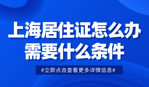 上海居住证怎么办需要什么条件？具体流程指南，沪漂必看！