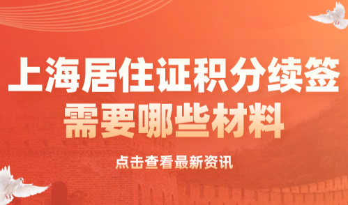 上海居住证积分续签需要哪些材料？附完整版清单一览表！