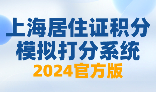 上海居住证积分模拟打分系统2024官方版！30s快速测算结果！