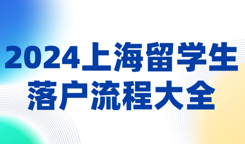 2024上海留学生落户流程大全！附申请条件+材料清单，赶紧收藏！