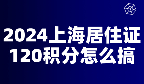 2024上海居住证120积分怎么搞？是不是很容易？