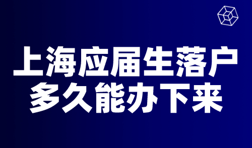 上海应届生落户多久能办下来？最快3个月拿上海户口！