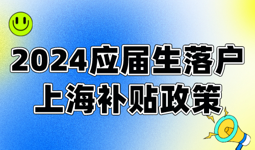 2024应届生落户上海补贴政策，一次性补贴8000元！