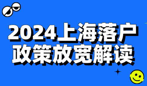 2024上海落户政策放宽解读！非沪籍人士抓紧机会！