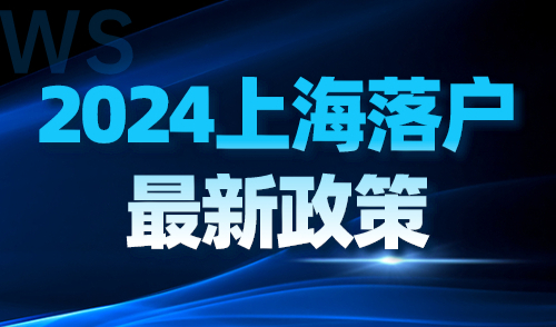 2024上海落户最新政策：现行官方落户条件汇总！