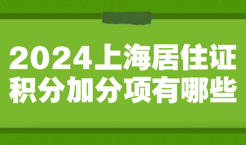 2024上海居住证积分加分项有哪些？一次性讲明白！