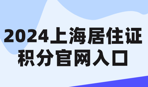 2024上海居住证积分官网入口，附全流程网办操作指南！