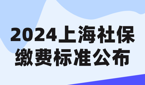 2024上海社保缴费标准公布，落户上海成本预估！