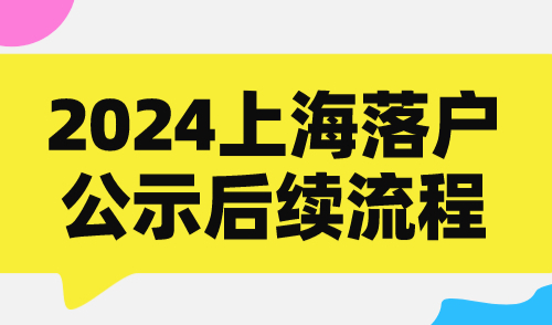 2024上海落户公示后续流程！这些步骤完成才能落户上海！