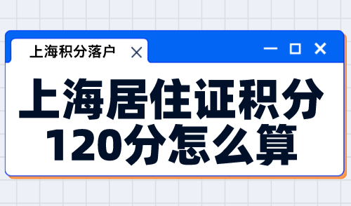 上海居住证积分120分怎么算？附上海积分模拟打分攻略！