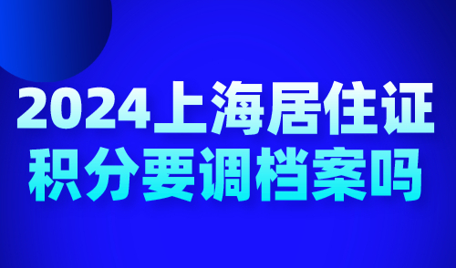 2024上海居住证积分要调档案吗？档案丢失了还能办积分吗？