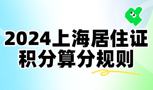 2024上海居住证积分算分规则！附120积分常见问题汇总！