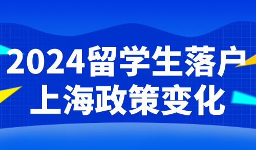 2024留学生落户上海政策变化：放宽与收紧细则有哪些？