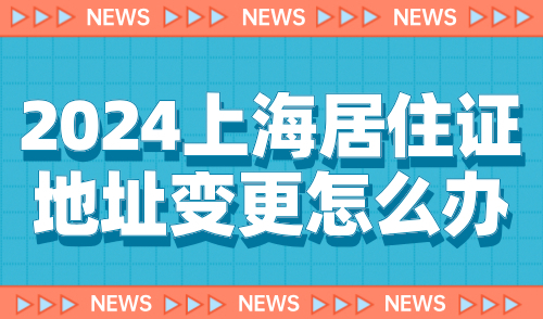 2024上海居住证地址变更怎么办？网上办理省时高效！